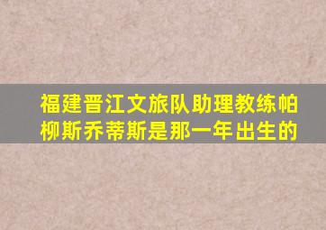 福建晋江文旅队助理教练帕柳斯乔蒂斯是那一年出生的