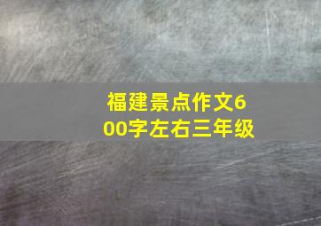 福建景点作文600字左右三年级