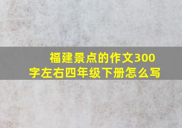 福建景点的作文300字左右四年级下册怎么写