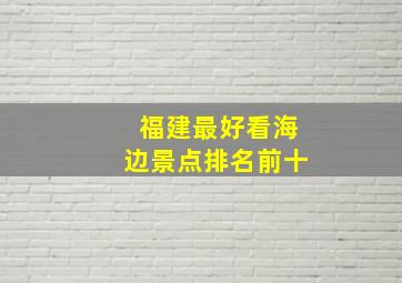 福建最好看海边景点排名前十