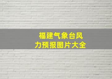 福建气象台风力预报图片大全