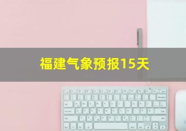 福建气象预报15天