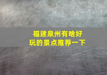 福建泉州有啥好玩的景点推荐一下