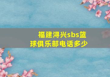 福建浔兴sbs篮球俱乐部电话多少