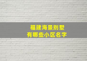 福建海景别墅有哪些小区名字