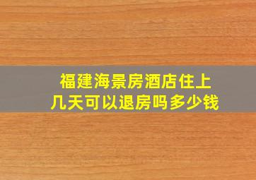 福建海景房酒店住上几天可以退房吗多少钱