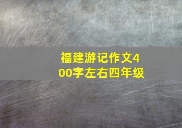 福建游记作文400字左右四年级