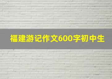 福建游记作文600字初中生