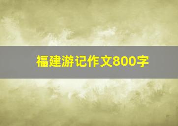 福建游记作文800字