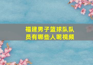 福建男子篮球队队员有哪些人呢视频