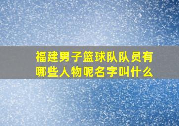 福建男子篮球队队员有哪些人物呢名字叫什么