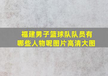 福建男子篮球队队员有哪些人物呢图片高清大图