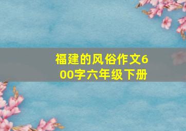 福建的风俗作文600字六年级下册