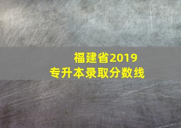 福建省2019专升本录取分数线