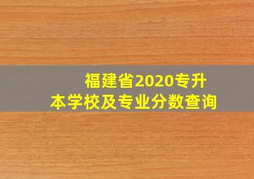 福建省2020专升本学校及专业分数查询