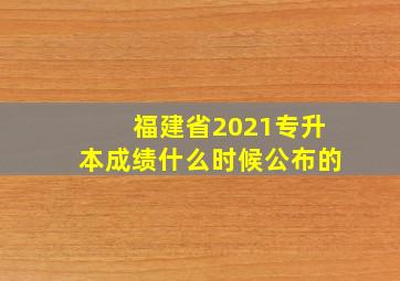 福建省2021专升本成绩什么时候公布的