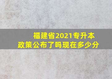 福建省2021专升本政策公布了吗现在多少分