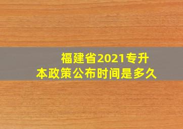 福建省2021专升本政策公布时间是多久