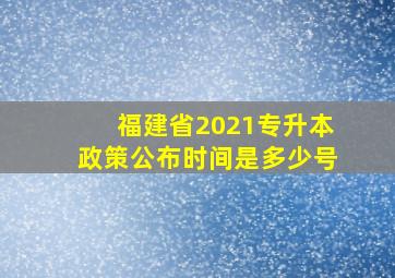 福建省2021专升本政策公布时间是多少号