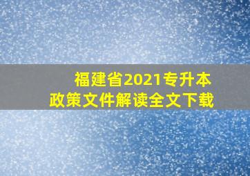 福建省2021专升本政策文件解读全文下载