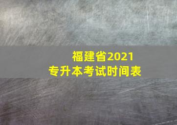 福建省2021专升本考试时间表