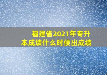 福建省2021年专升本成绩什么时候出成绩