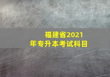 福建省2021年专升本考试科目