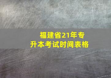 福建省21年专升本考试时间表格