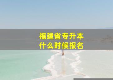 福建省专升本什么时候报名