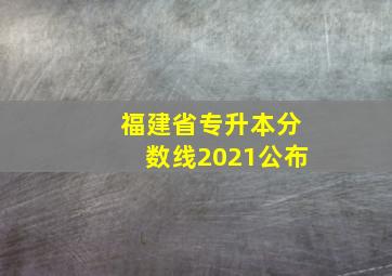 福建省专升本分数线2021公布