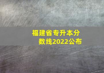 福建省专升本分数线2022公布