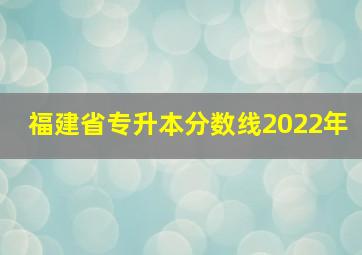 福建省专升本分数线2022年