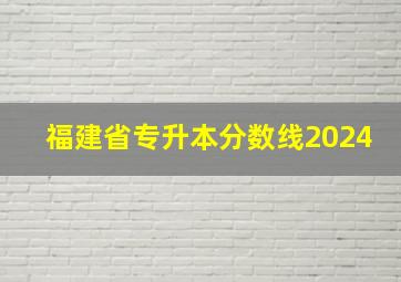 福建省专升本分数线2024