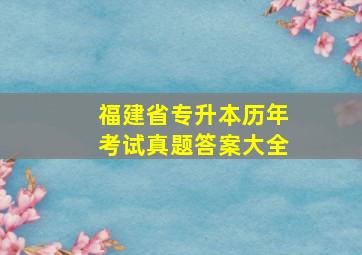 福建省专升本历年考试真题答案大全