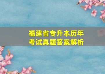 福建省专升本历年考试真题答案解析