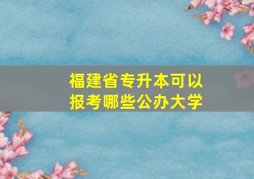 福建省专升本可以报考哪些公办大学