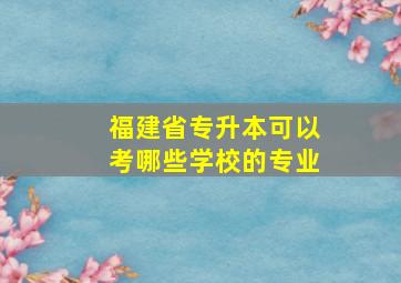 福建省专升本可以考哪些学校的专业