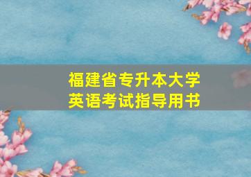 福建省专升本大学英语考试指导用书