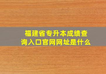 福建省专升本成绩查询入口官网网址是什么