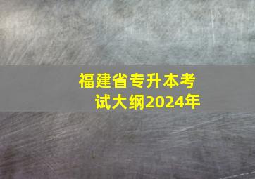 福建省专升本考试大纲2024年