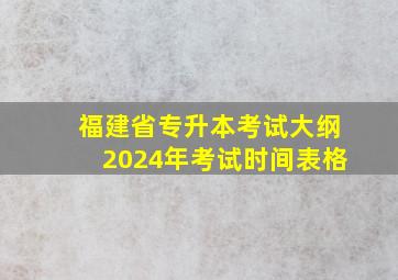 福建省专升本考试大纲2024年考试时间表格