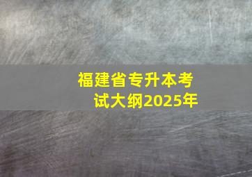 福建省专升本考试大纲2025年