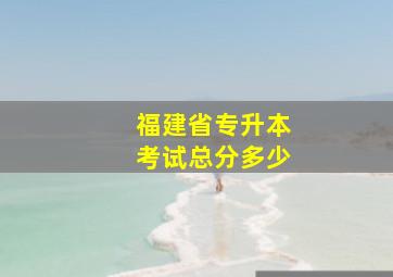 福建省专升本考试总分多少