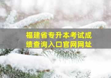 福建省专升本考试成绩查询入口官网网址