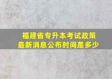 福建省专升本考试政策最新消息公布时间是多少