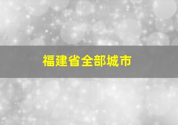 福建省全部城市