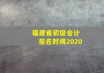 福建省初级会计报名时间2020