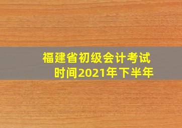 福建省初级会计考试时间2021年下半年