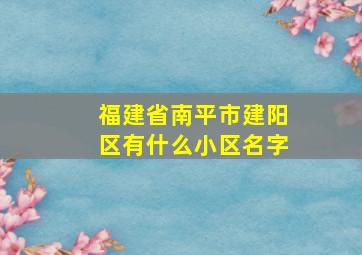 福建省南平市建阳区有什么小区名字