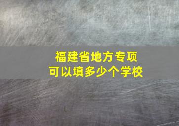 福建省地方专项可以填多少个学校